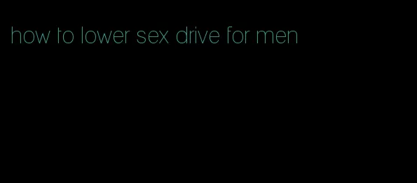 how to lower sex drive for men