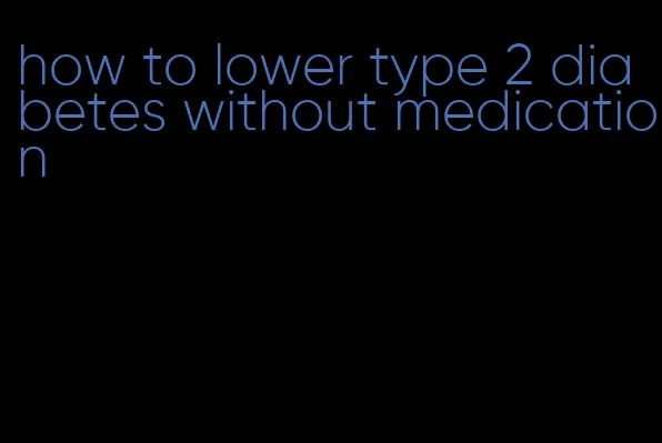how to lower type 2 diabetes without medication