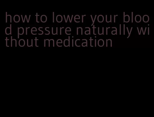 how to lower your blood pressure naturally without medication