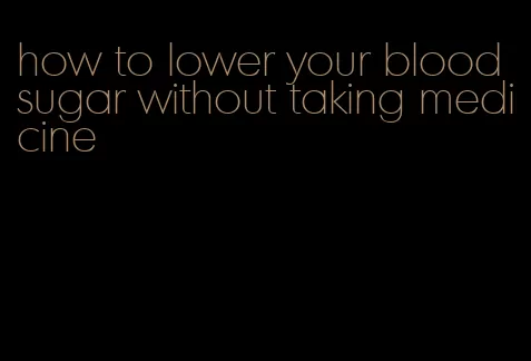how to lower your blood sugar without taking medicine