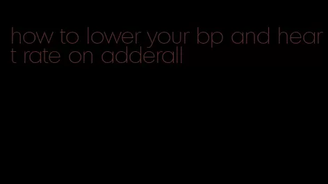 how to lower your bp and heart rate on adderall