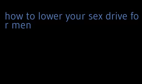 how to lower your sex drive for men