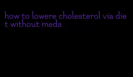 how to lowere cholesterol via diet without meds