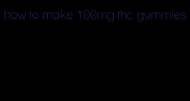 how to make 100mg thc gummies