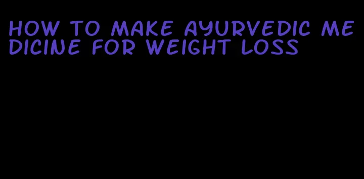 how to make ayurvedic medicine for weight loss
