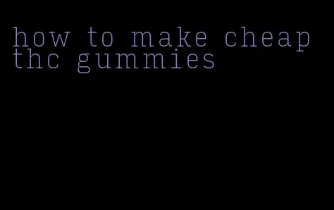 how to make cheap thc gummies
