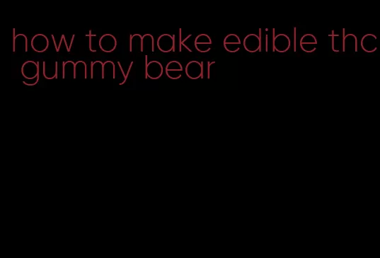 how to make edible thc gummy bear
