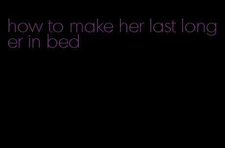 how to make her last longer in bed