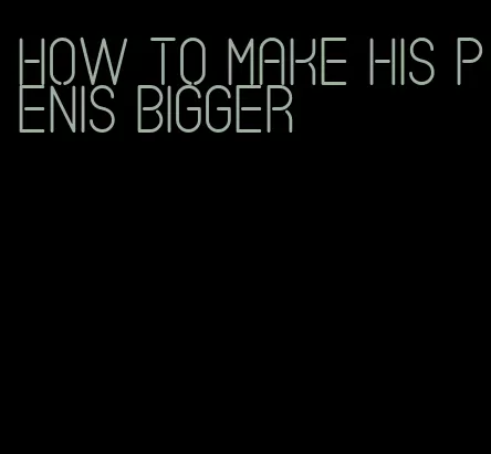 how to make his penis bigger