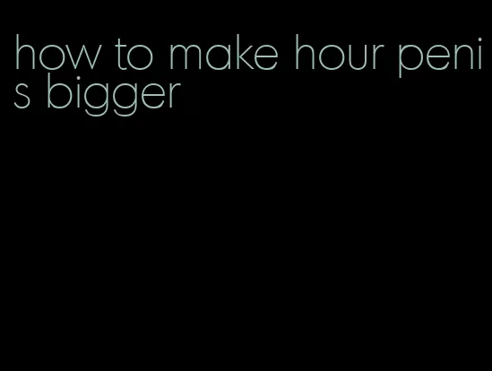 how to make hour penis bigger