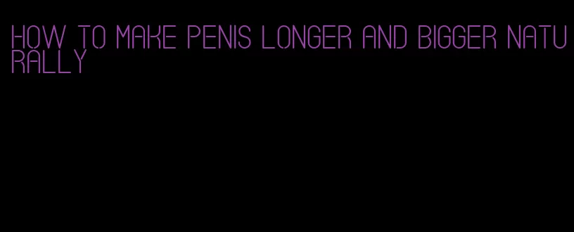 how to make penis longer and bigger naturally