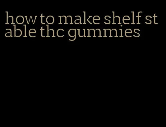 how to make shelf stable thc gummies