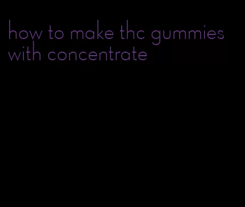 how to make thc gummies with concentrate