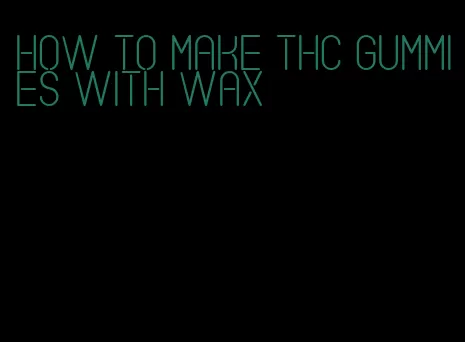 how to make thc gummies with wax