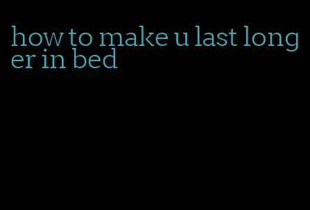 how to make u last longer in bed