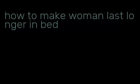 how to make woman last longer in bed