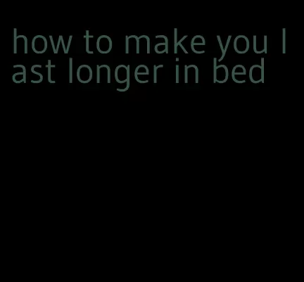 how to make you last longer in bed