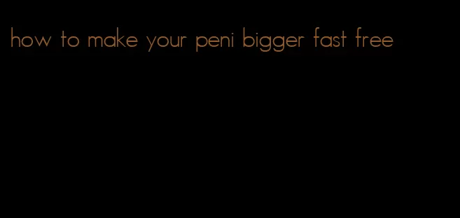 how to make your peni bigger fast free