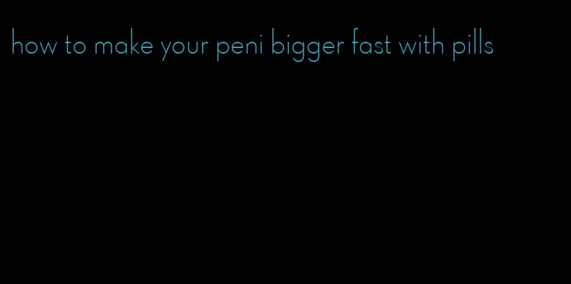 how to make your peni bigger fast with pills
