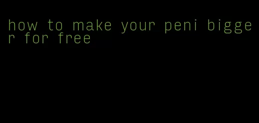 how to make your peni bigger for free