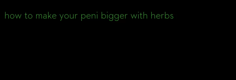 how to make your peni bigger with herbs