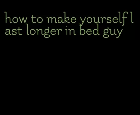 how to make yourself last longer in bed guy