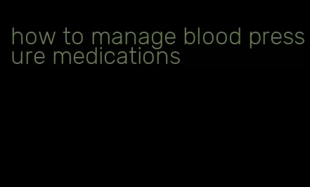 how to manage blood pressure medications