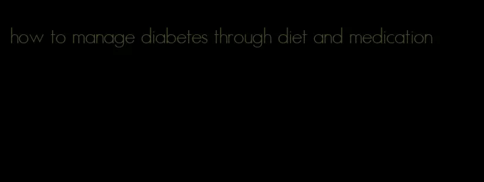 how to manage diabetes through diet and medication