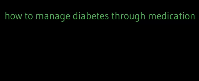 how to manage diabetes through medication