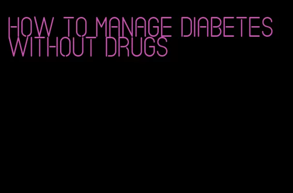 how to manage diabetes without drugs