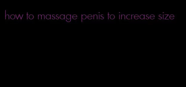 how to massage penis to increase size