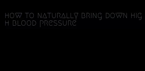 how to naturally bring down high blood pressure