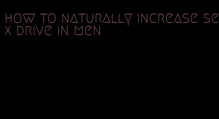 how to naturally increase sex drive in men