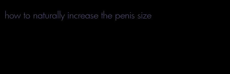 how to naturally increase the penis size