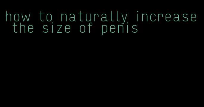 how to naturally increase the size of penis