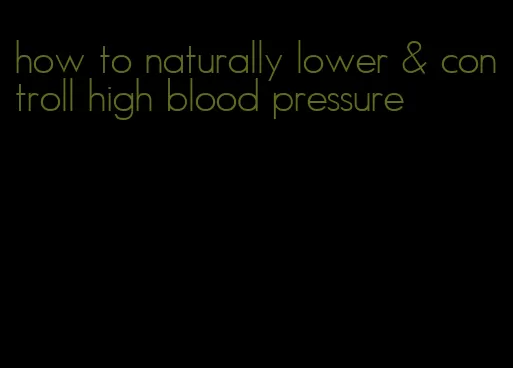 how to naturally lower & controll high blood pressure