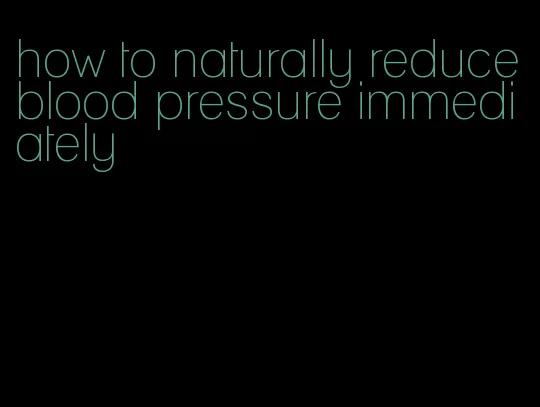 how to naturally reduce blood pressure immediately