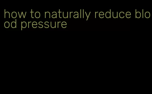 how to naturally reduce blood pressure