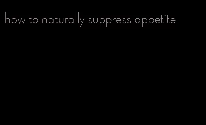 how to naturally suppress appetite