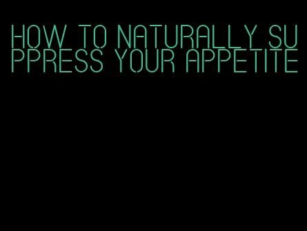 how to naturally suppress your appetite