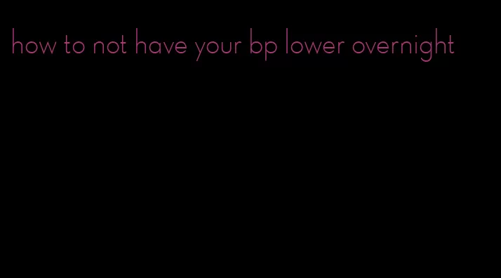 how to not have your bp lower overnight