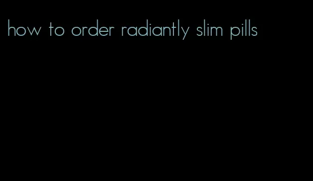 how to order radiantly slim pills