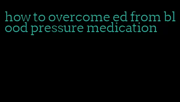 how to overcome ed from blood pressure medication