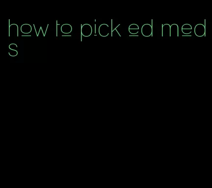 how to pick ed meds