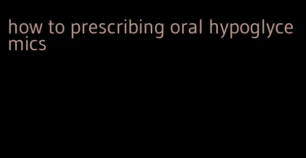 how to prescribing oral hypoglycemics