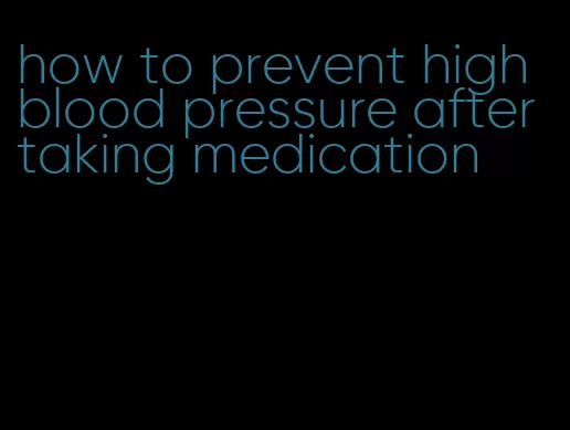 how to prevent high blood pressure after taking medication