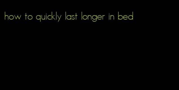 how to quickly last longer in bed