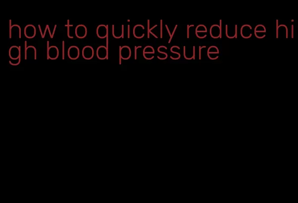 how to quickly reduce high blood pressure