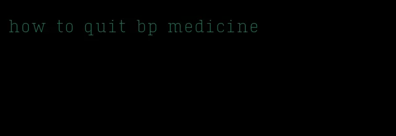 how to quit bp medicine