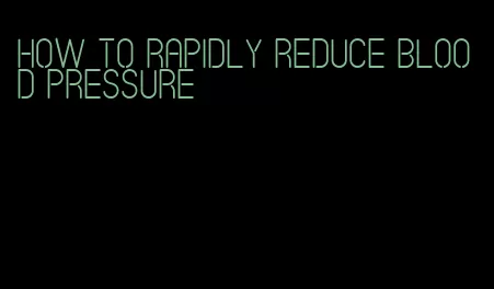 how to rapidly reduce blood pressure